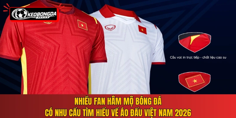 Nhiều fan hâm mộ bóng đá có nhu cầu tìm hiểu về áo đấu Việt Nam 2026