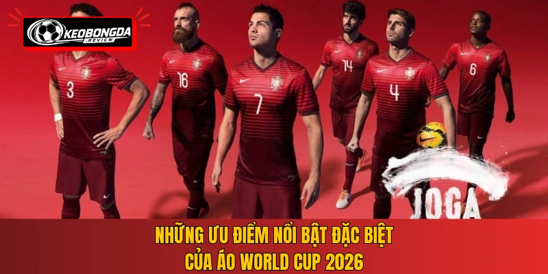 Những ưu điểm nổi bật đặc biệt của áo World Cup 2026