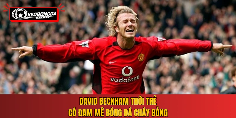 David Beckham thời trẻ có đam mê bóng đá cháy bỏng