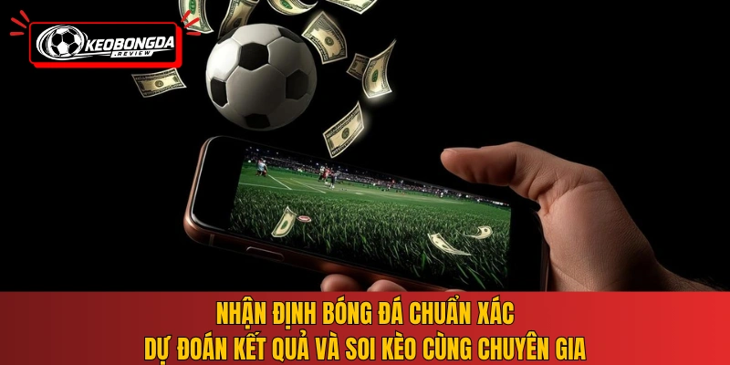 Nhận định bóng đá chuẩn xác, dự đoán kết quả và soi kèo cùng chuyên gia