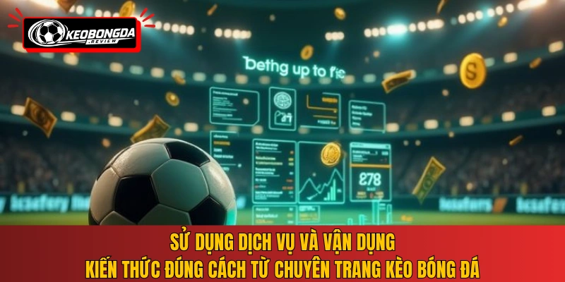 Sử dụng dịch vụ và vận dụng kiến thức đúng cách từ chuyên trang Kèo Bóng Đá