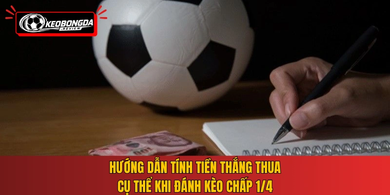 Hướng dẫn tính tiền thắng thua cụ thể khi đánh kèo chấp 1/4