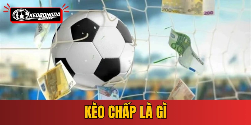 Kèo Chấp Là Gì - Hướng Dẫn Đọc Kèo Châu Á Chuẩn Nhất
