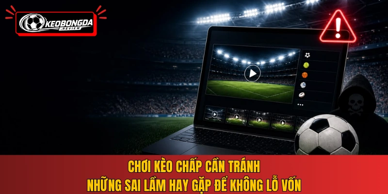 Chơi kèo chấp cần tránh những sai lầm hay gặp để không lỗ vốn