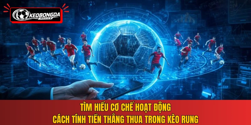 Tìm hiểu cơ chế hoạt động, cách tính tiền thắng thua trong kèo rung