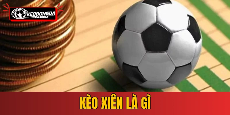 Kèo Xiên Là Gì - Cách Chơi Và Kinh Nghiệm Thắng Lớn