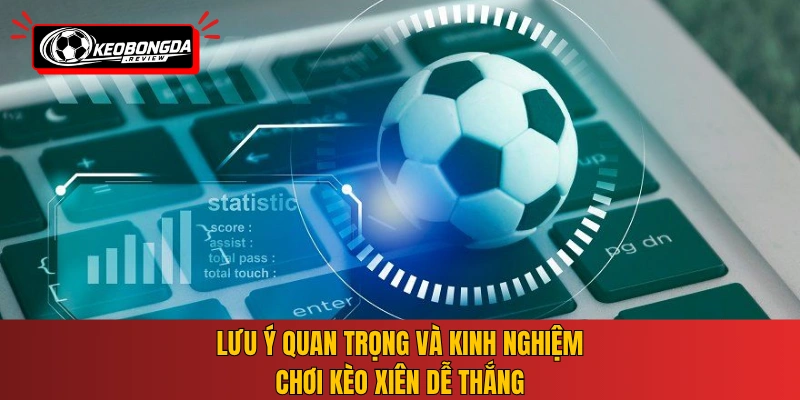 Lưu ý quan trọng và kinh nghiệm chơi kèo xiên dễ thắng