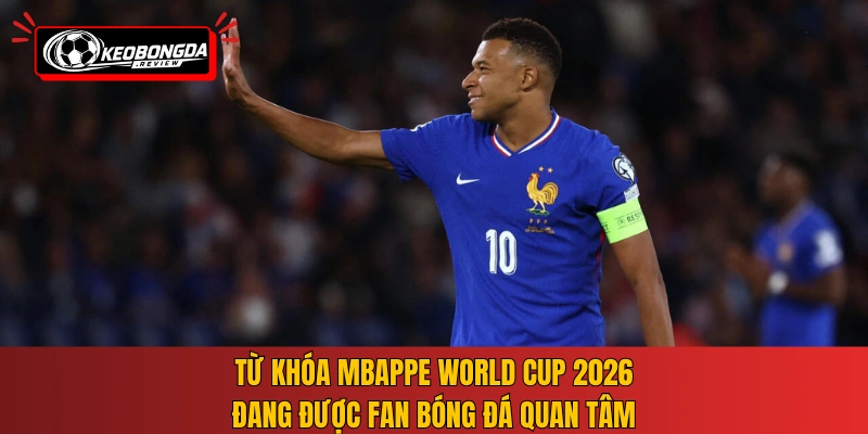 Từ khóa Mbappe World Cup 2026 đang được fan bóng đá quan tâm