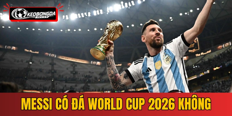 Messi Có Đá World Cup 2026 Không - Sự Thật Được Hé Lộ