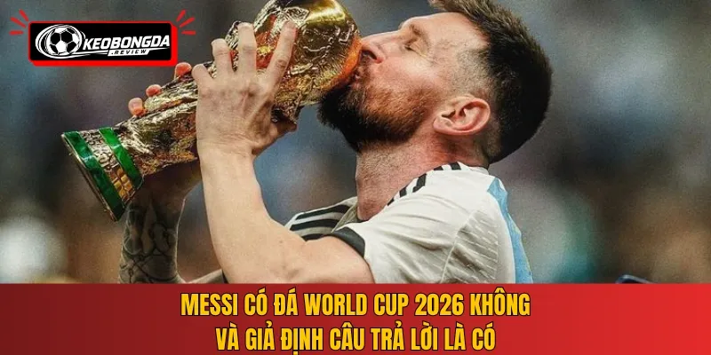Messi có đá World Cup 2026 không và giả định câu trả lời là có