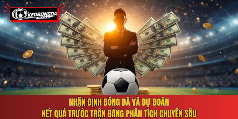 Nhận định bóng đá và dự đoán kết quả trước trận bằng phân tích chuyên sâu