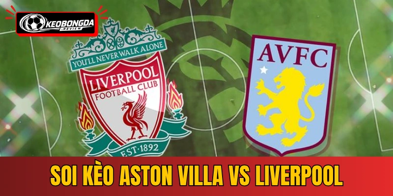 Soi Kèo Aston Villa vs Liverpool | 02:00 16/05/2026