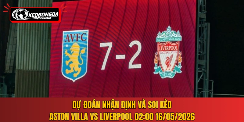 Dự đoán nhận định và soi kèo Aston Villa vs Liverpool 02:00 16/05/2026