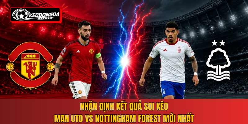 Nhận định kết quả soi kèo Man Utd vs Nottingham Forest mới nhất