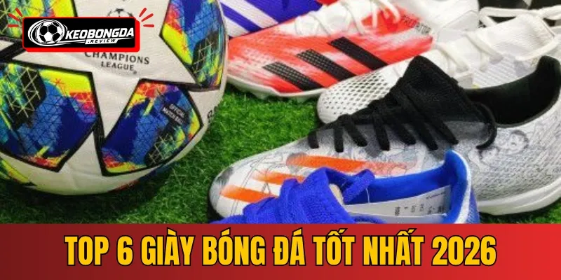 Top 6 Giày Đá Bóng Tốt Nhất 2026 - Đánh Giá Chi Tiết