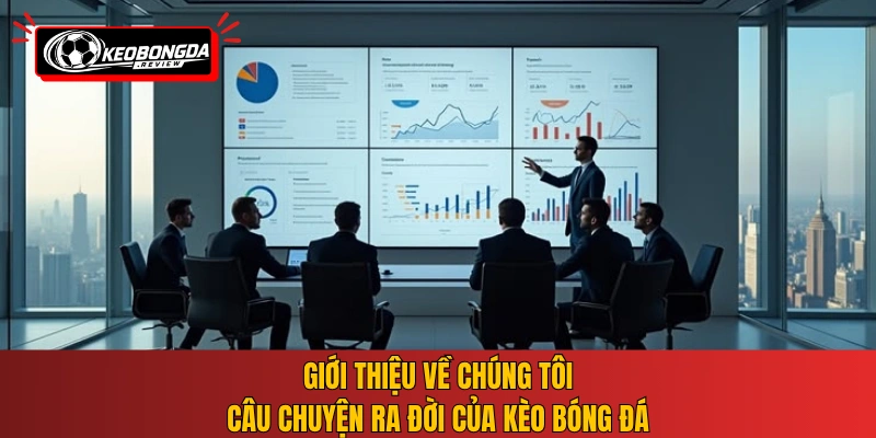 Giới thiệu về chúng tôi - Câu chuyện ra đời của Kèo Bóng Đá
